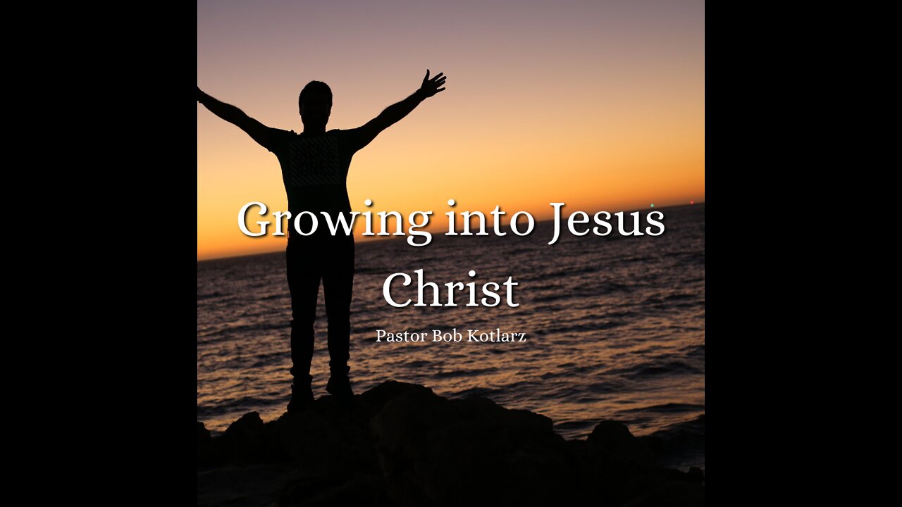 Growing Into Jesus Christ - Pastor Bob Kotlarz