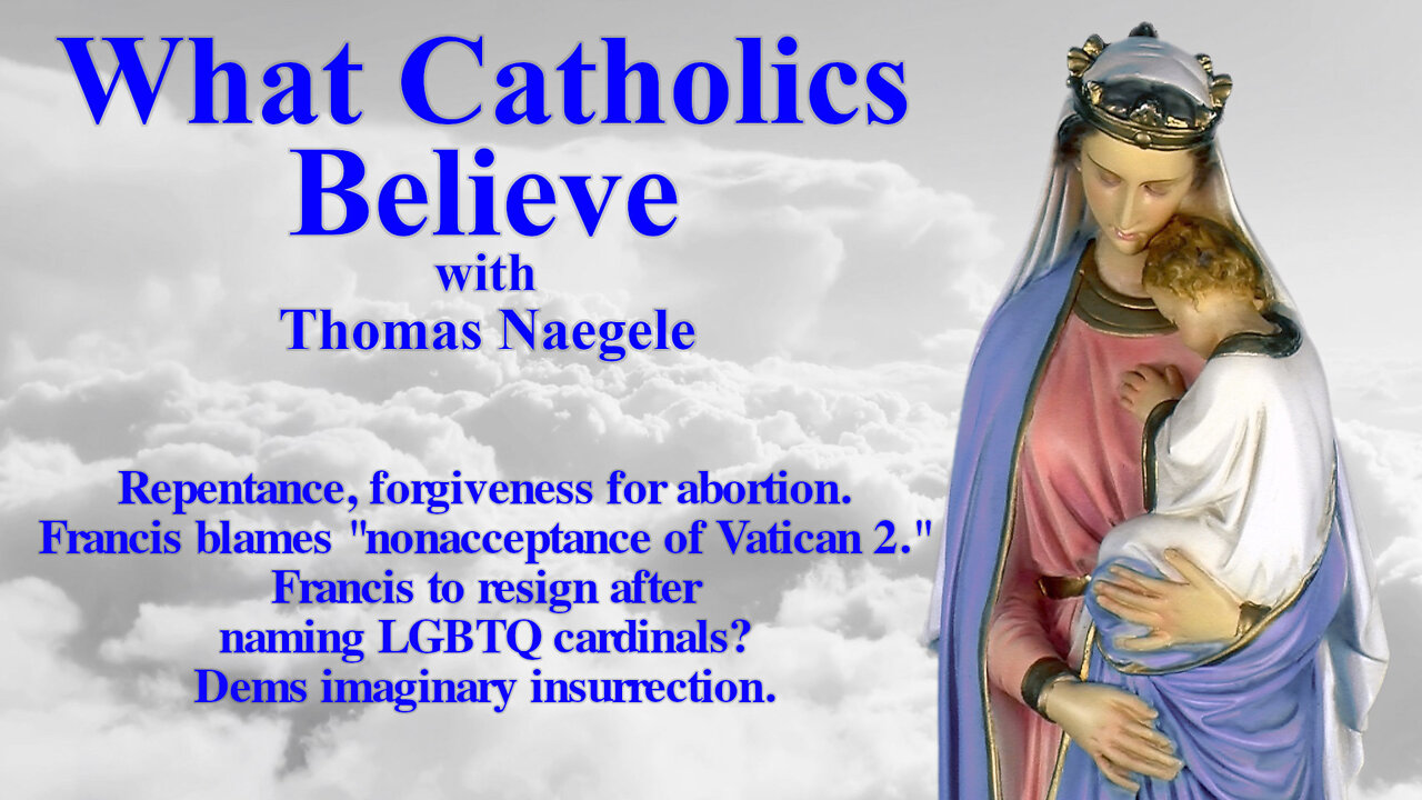 Repentance, forgiveness for abortion. Francis blames "nonacceptance of Vatican 2." Francis to resign after naming LGBTQ cardinals? Dems imaginary insurrection.