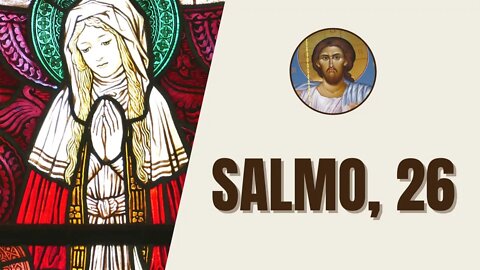 Salmo, 26 - "O Senhor é minha luz e minha salvação, a quem temerei? O Senhor é o protetor de..."