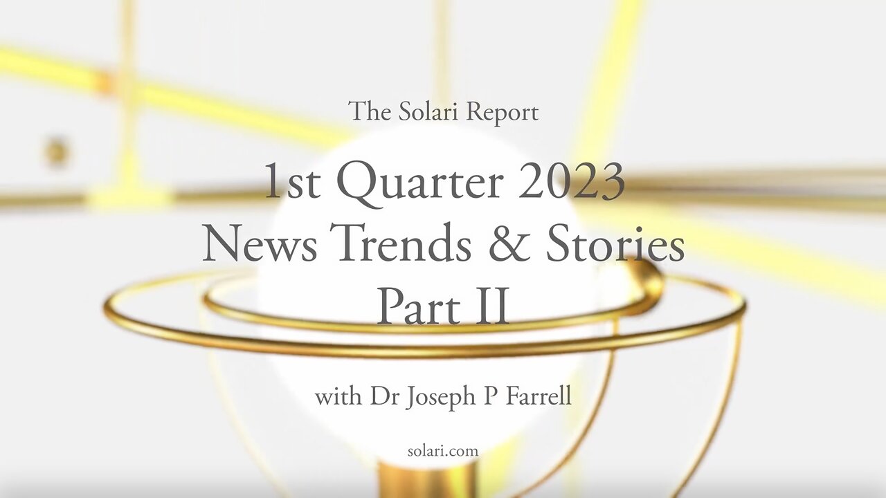 1st Quarter 2023 Wrap Up: News Trends & Stories, Part II with Dr. Joseph P. Farrell