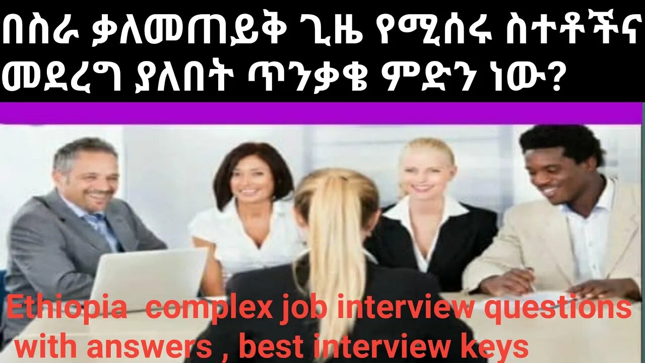 complex job interview questions with answers , best interview keys በስራ ቃለመጠይቅ ጊዜ የሚደረጉ ጥንቃቄ