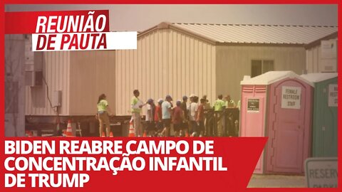 Biden reabre campo de concentração infantil de Trump - Reunião de Pauta nº 677 - 03/03/21