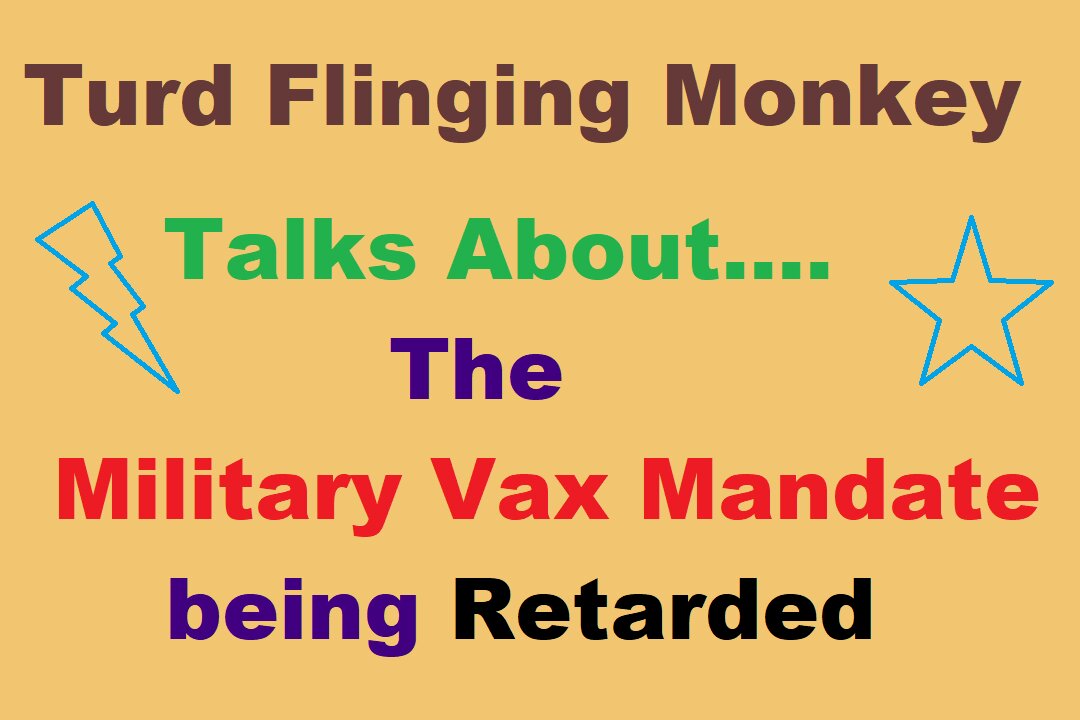 Turd Flinging Monkey on the ABYSMAL FAILURE known as the MILITARY VACCINE MANDATE