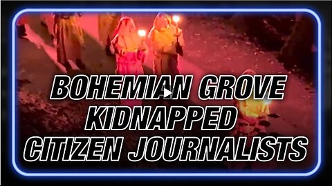 Exclusive: Bohemian Grove Kidnapped Citizen Journalists Exposing Globalists