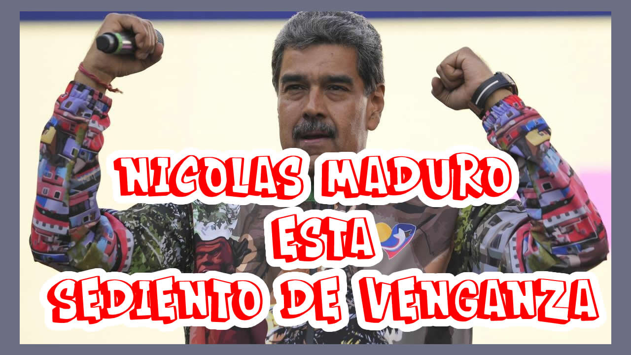 Nicolás Maduro está sediento de venganza