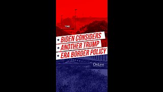 Biden Considers Another Trump Era Border Policy