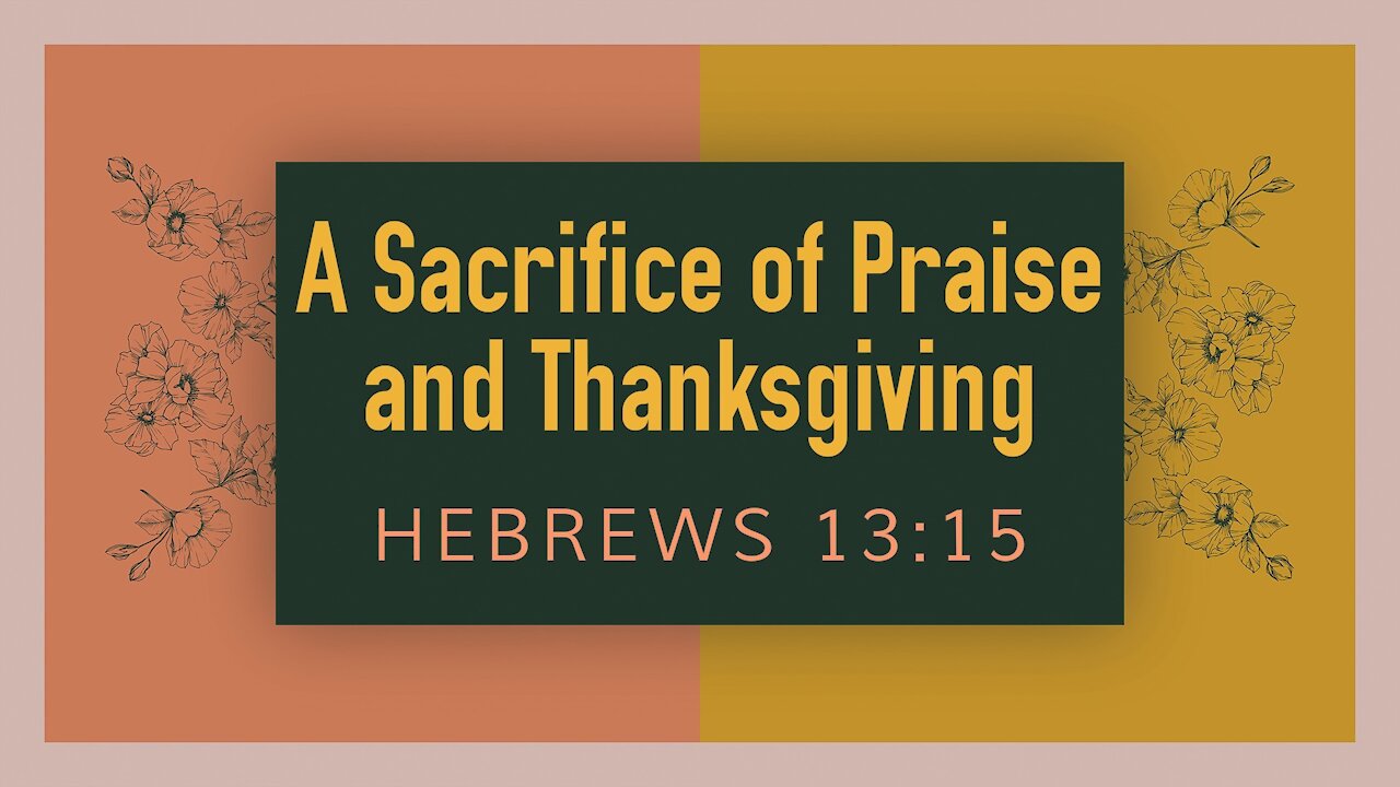 Nov. 21, 2021 - Sunday AM Service - A Sacrifice of Praise and Thanksgiving (Heb. 13:15)