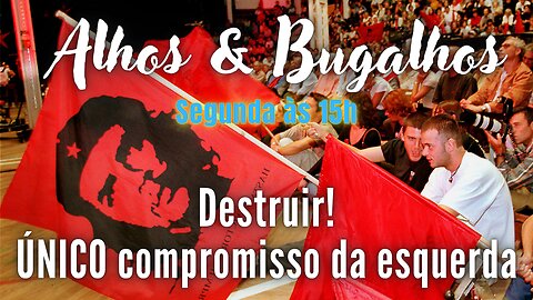 Destruir! Este é o ÚNICO compromisso da esquerda...