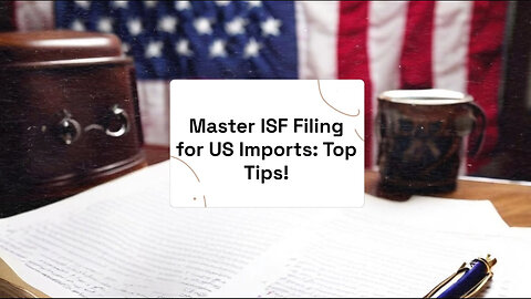 Mastering the Art of ISF Filing: Essential Tips for Importers