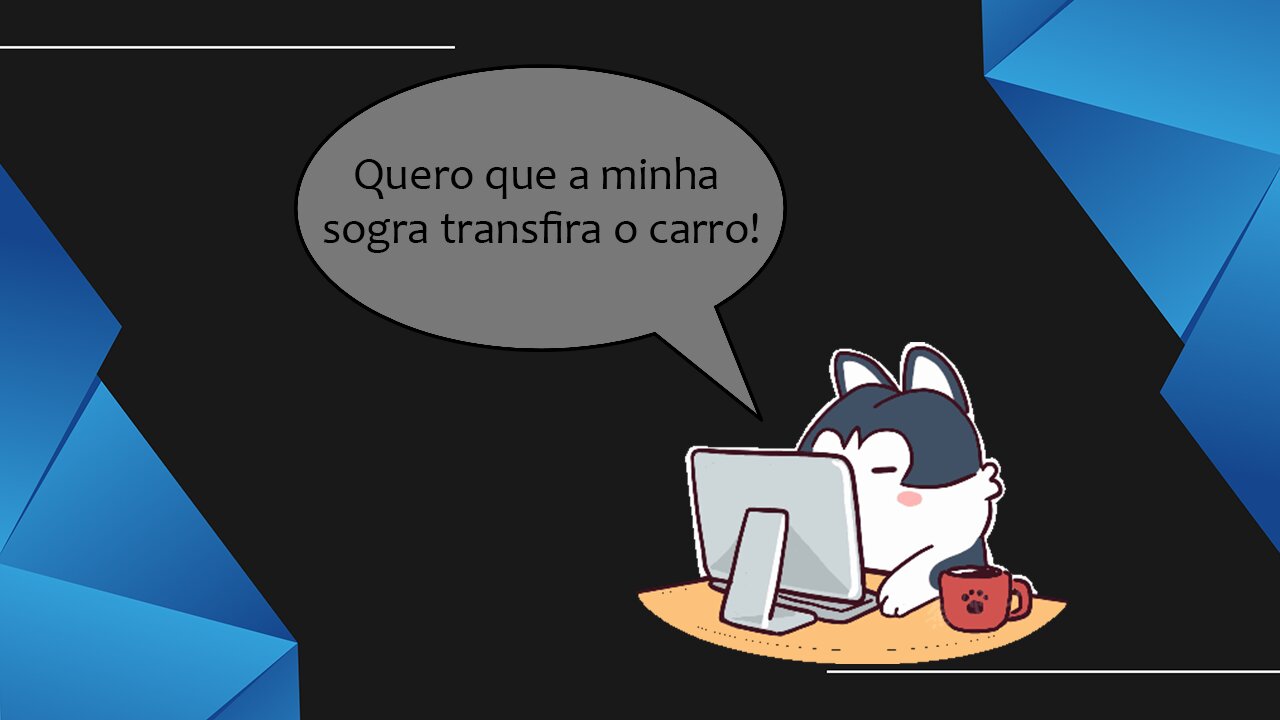 Quero que a minha sogra transfira o carro!