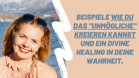 Beispiele wie Du das "Unmögliche" kreieren kannst und ein Divine Healing in Deine Wahrheit.