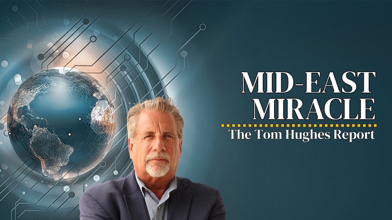 Mid-East Miracle! | The Tom Hughes Report