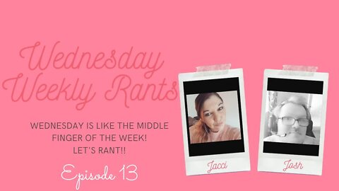 Wednesday Weekly Rants- Episode 13