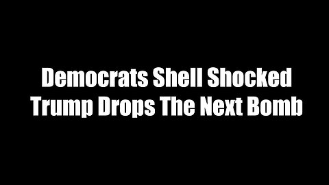 Democrats Shell Shocked - Trump Drops The Next Bomb