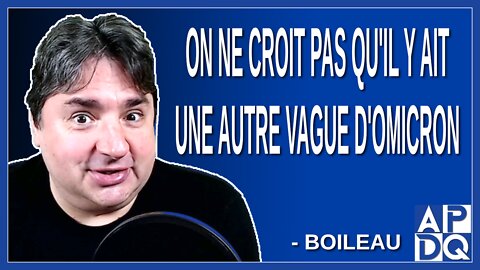 On ne croit pas qu'il y ait une autre vague d'omicron. Dit Boileau