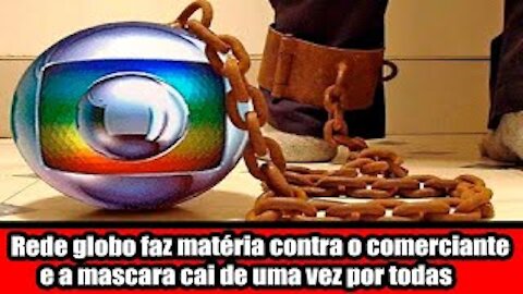 Rede globo faz matéria contra o comerciante e a mascara cai de uma vez por todas