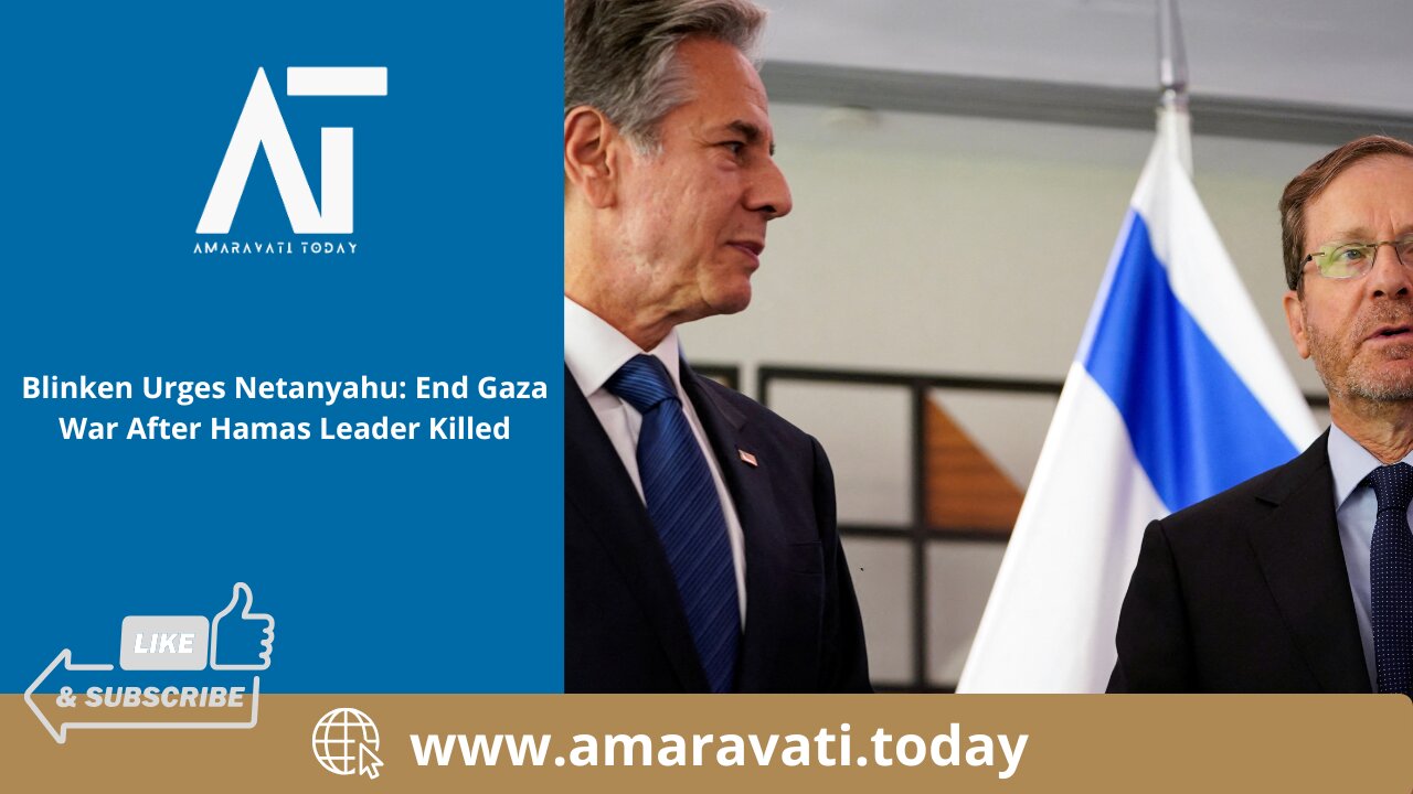 Blinken Urges Netanyahu: End Gaza War After Hamas Leader Killed | Amaravati Today