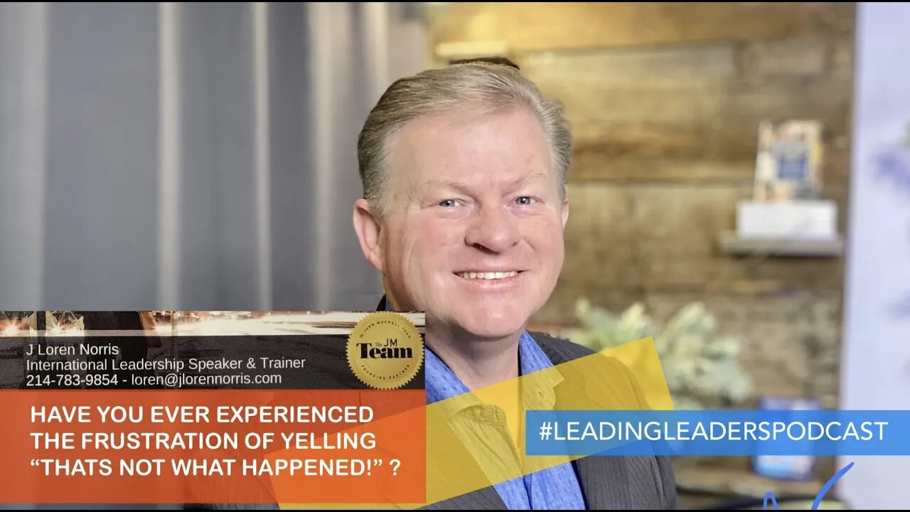 HAVE YOU EVER EXPERIENCED THE FRUSTRATION OF YELLING “THATS NOT WHAT HAPPENED!” ? - J Loren Norris