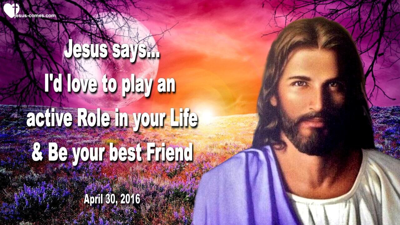 April 30, 2016 ❤️ Jesus says... I'd love to play an active Role in your Life and be your best Friend