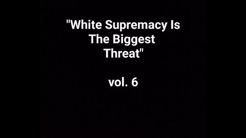 "White Supremacy Is The Biggest Threat" Vol. 6