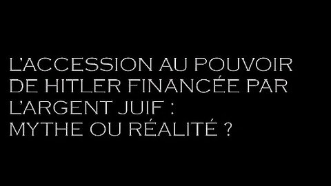 L'ACCESSION AU POUVOIR DE HITLER FINANCÉE PAR L'ARGENT JUIF: MYTHE OU RÉALITÉ ?