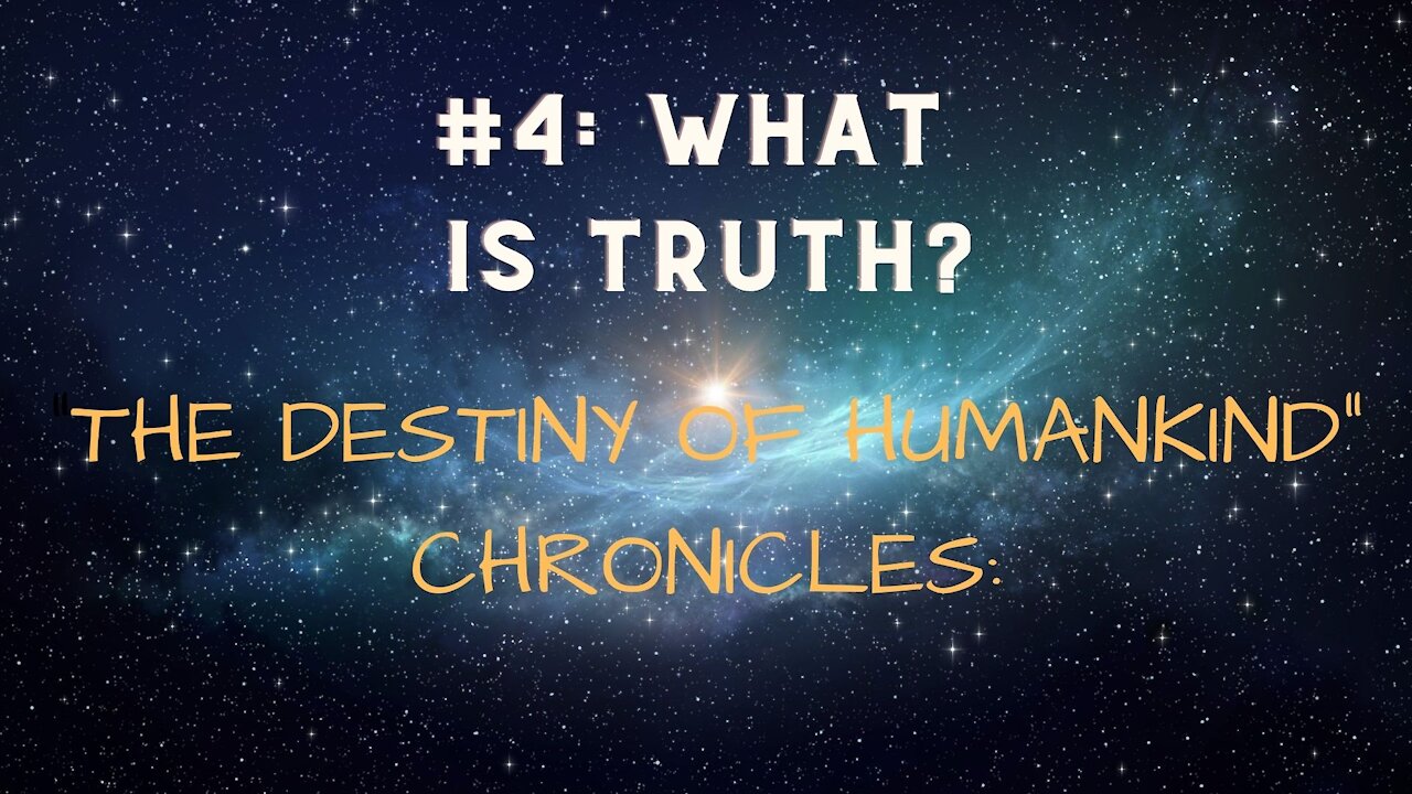 "THE DESTINY OF HUMANKIND" CHRONICLES: #4: WHAT IS TRUTH?