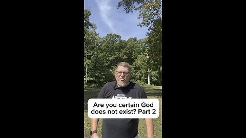 Are you certain God does not exist? Part 2.