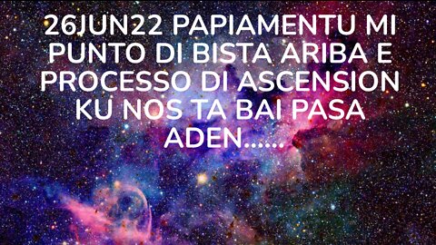 26JUN22 PAPIAMENTU MI PUNTO DI BISTA ARIBA E PROCESSO DI ASCENSION KU NOS TA BAI PASA ADEN.....