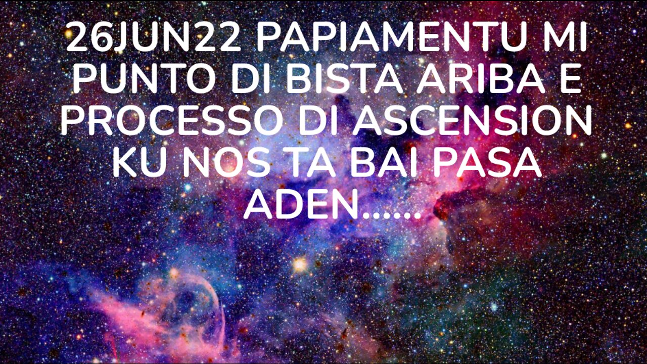 26JUN22 PAPIAMENTU MI PUNTO DI BISTA ARIBA E PROCESSO DI ASCENSION KU NOS TA BAI PASA ADEN.....