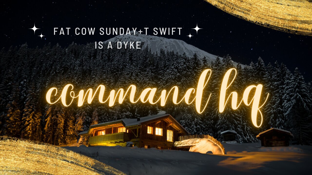 Command HQ: Fat Cow Sunday + T Swift is a Dyke