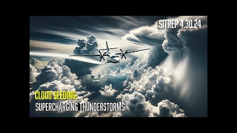 Cloud Seeding: Supercharging Thunderstorms - SITREP 4.30.24