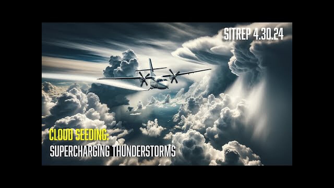 Cloud Seeding: Supercharging Thunderstorms - SITREP 4.30.24