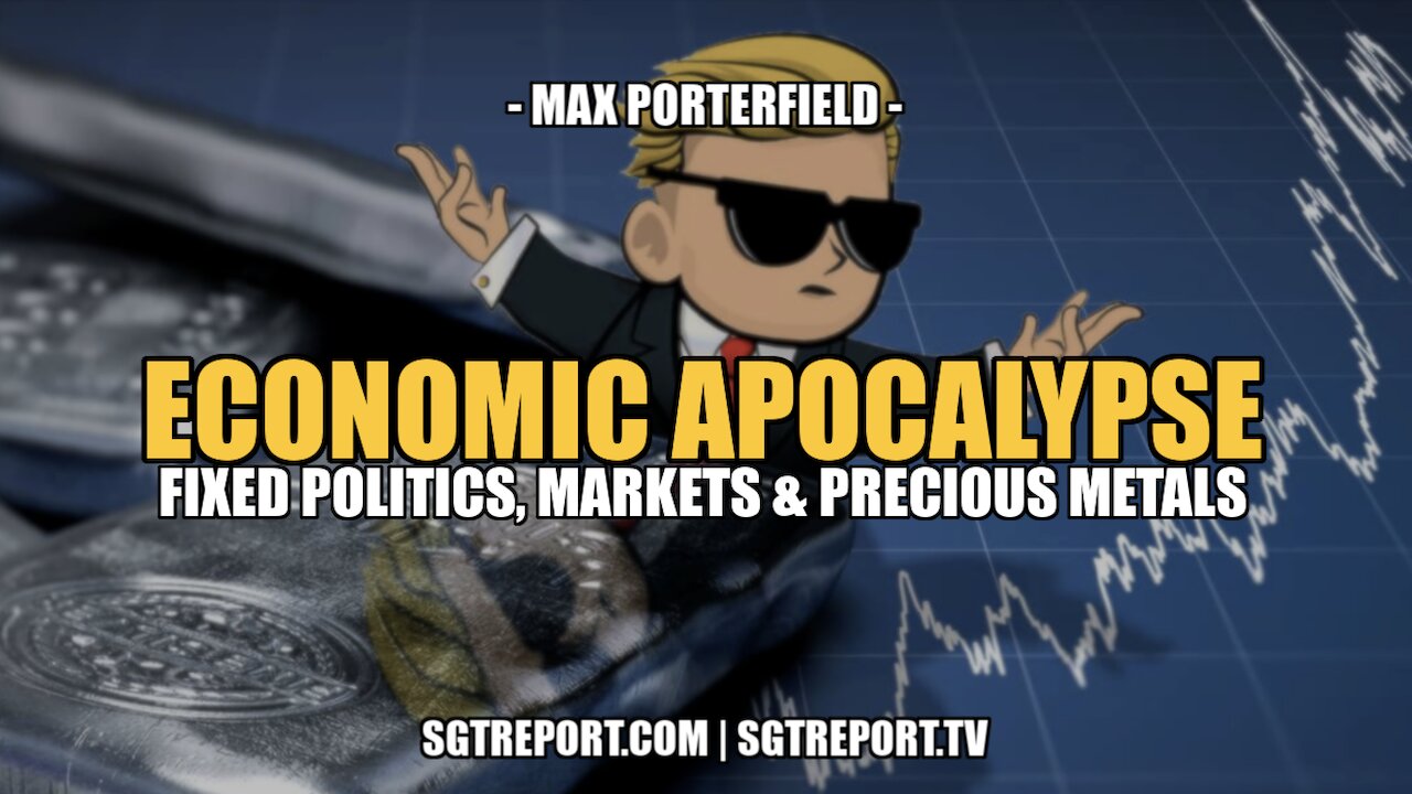 ECONOMIC APOCALYPSE: FIXED POLITICS, MARKETS & PRECIOUS METALS -- MAX PORTERFIELD