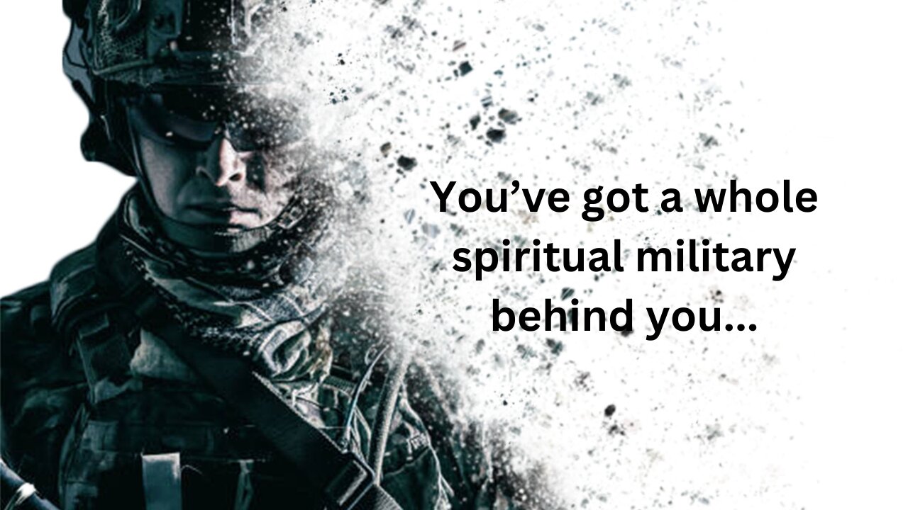 A whole spiritual military is behind you...