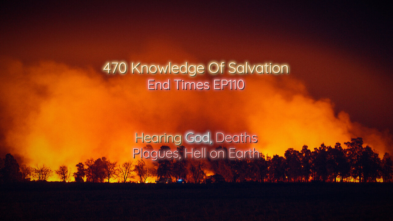 470 Knowledge Of Salvation - End Times EP110 - Hearing God, Deaths, Plagues, Hell on Earth