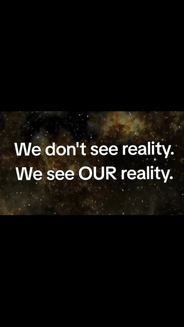 We Don't See Reality. We See Our Reality.