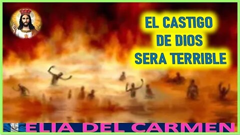 EL CASTIGO DE DIOS SERA TERRIBLE - MENSAJE DE JESUCRISTO AGONIZANTE A ELIA DEL CARMEN