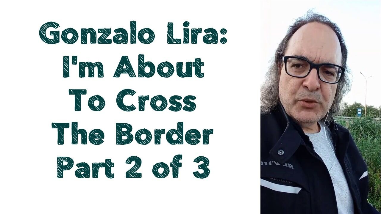 Gonzalo Lira : I'm About To Cross The Border - Part 2 of 3