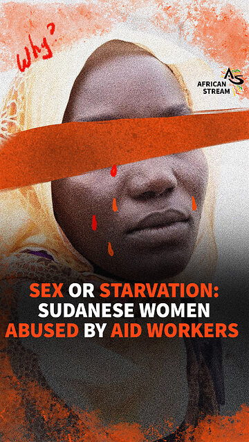 SEX OR STARVATION: SUDANESE WOMEN ABUSED BY AID WORKERS