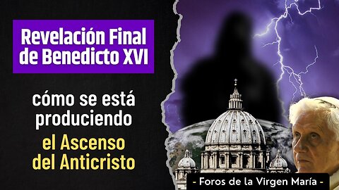 Revelación Final de Benedicto XVI: cómo se está produciendo el Ascenso del Anticristo