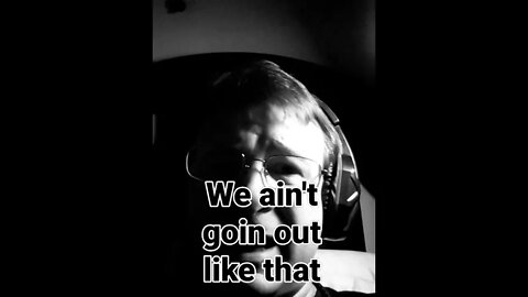 I ain't goin out like that!