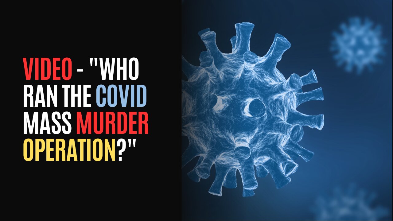 VIDEO - Who Ran The COVID Mass Murder Operation?