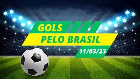 GOLS DO FUTEBOL BRASILEIRO - CAMPEONATOS REGIONAIS - 11/03/2023