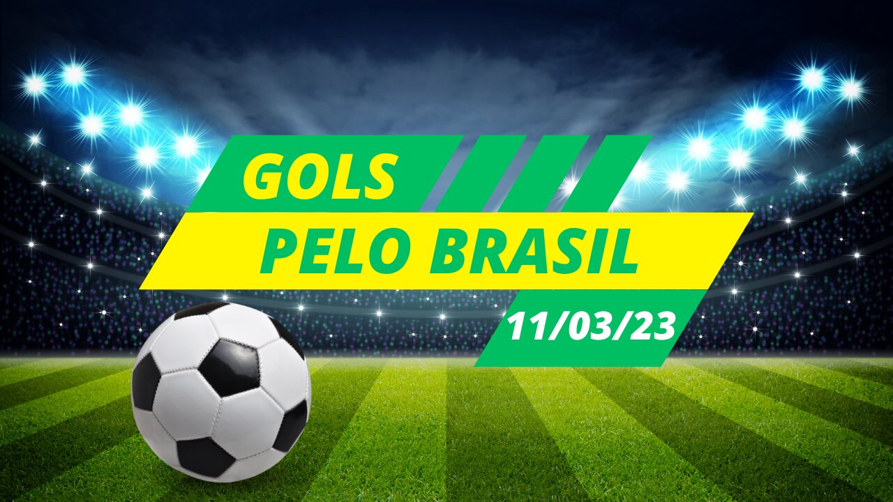 GOLS DO FUTEBOL BRASILEIRO - CAMPEONATOS REGIONAIS - 11/03/2023