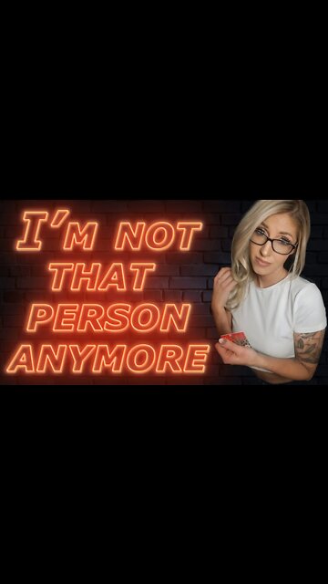 When she says "I'm not that person anymore" she REALLY means THIS