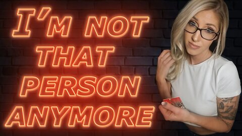 When she says "I'm not that person anymore" she REALLY means THIS