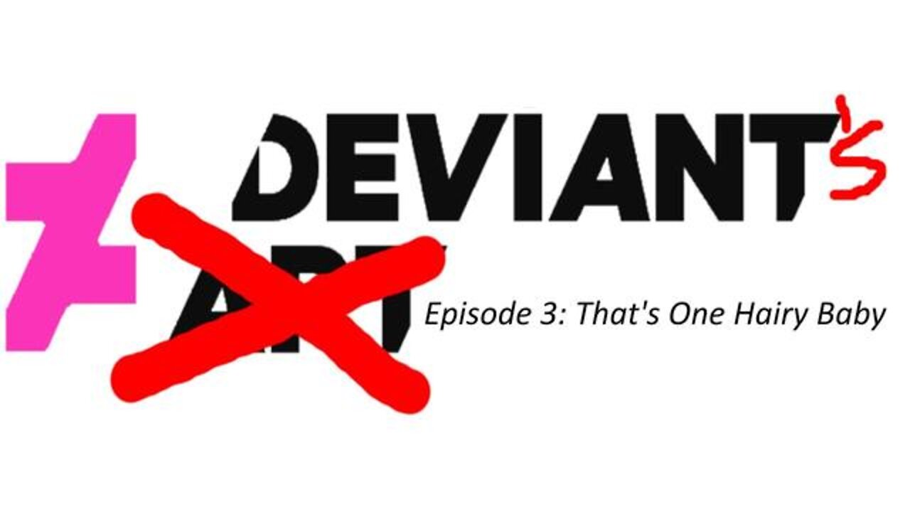 Deviant's Episode 3: That's One Hairy Baby