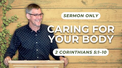 Caring For Your Body — 2 Corinthians 5:1–10 (Sermon Only)