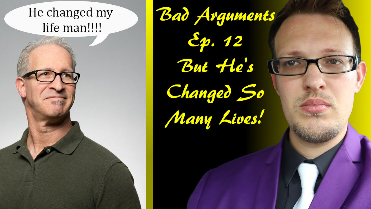 Bad Arguments Ep. 12 He's Changed So Many Lives