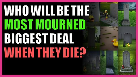 Who will be the most mourned biggest deal when they die?
